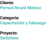 Cliente: Pernod Ricard México Categoría: Capacitación y liderazgo Proyecto: Switchers