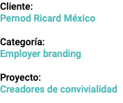 Cliente: Pernod Ricard México Categoría: Employer branding Proyecto: Creadores de convivialidad