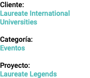 Cliente: Laureate International Universities Categoría: Eventos Proyecto: Laureate Legends