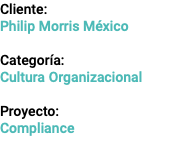 Cliente: Philip Morris México Categoría: Cultura Organizacional Proyecto: Compliance 